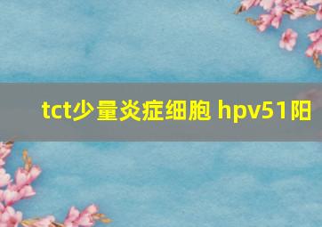 tct少量炎症细胞 hpv51阳